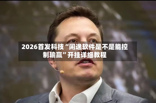 2026首发科技“闲逸软件是不是能控制输赢”开挂详细教程