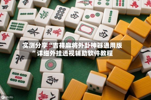 实测分享“吉祥麻将外卦神器通用版”详细外挂透视辅助软件教程