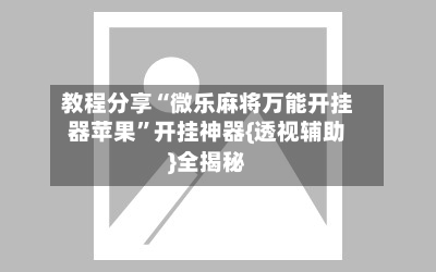 教程分享“微乐麻将万能开挂器苹果”开挂神器{透视辅助}全揭秘