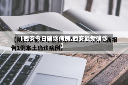 【西安今日确诊病例,西安最新确诊】