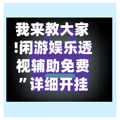 我来教大家!闲游娱乐透视辅助免费”详细开挂教程!