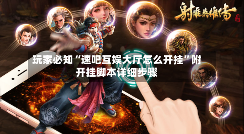 玩家必知“速吧互娱大厅怎么开挂”附开挂脚本详细步骤