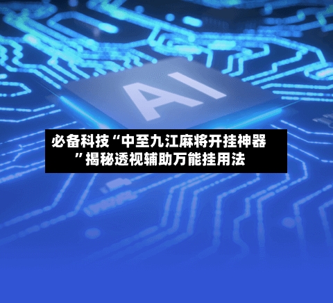 必备科技“中至九江麻将开挂神器”揭秘透视辅助万能挂用法