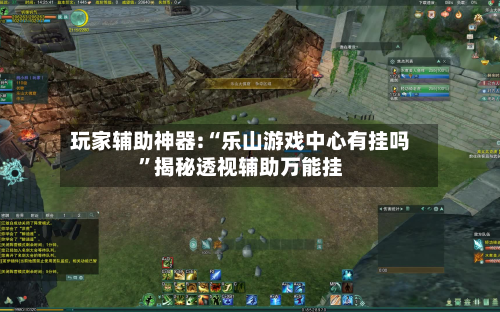 玩家辅助神器:“乐山游戏中心有挂吗”揭秘透视辅助万能挂