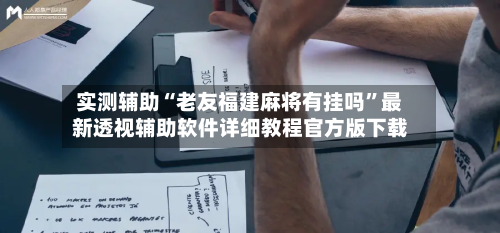 实测辅助“老友福建麻将有挂吗”最新透视辅助软件详细教程官方版下载