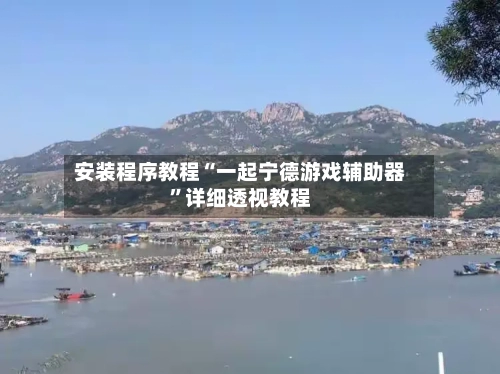 安装程序教程“一起宁德游戏辅助器”详细透视教程