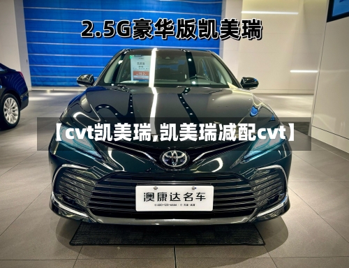 【cvt凯美瑞,凯美瑞减配cvt】