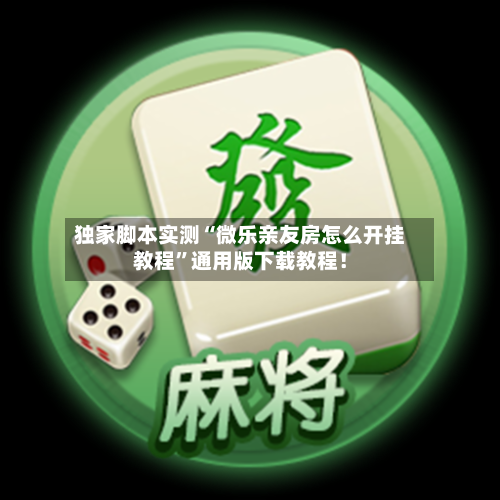 独家脚本实测“微乐亲友房怎么开挂教程”通用版下载教程！