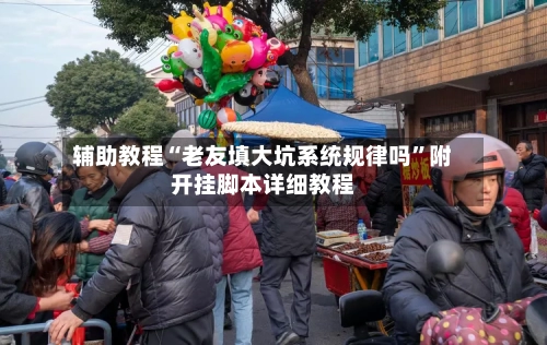 辅助教程“老友填大坑系统规律吗”附开挂脚本详细教程