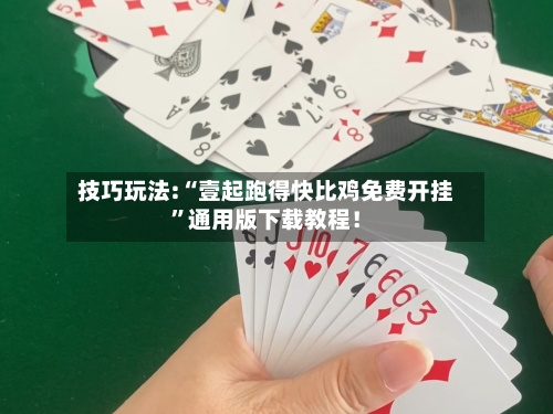 技巧玩法:“壹起跑得快比鸡免费开挂”通用版下载教程！