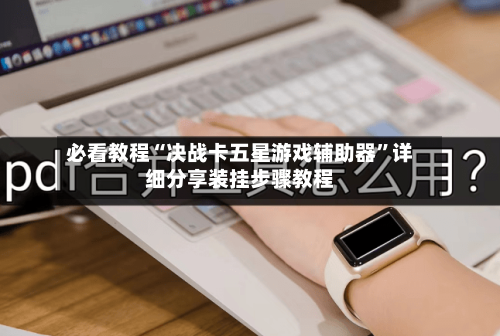 必看教程“决战卡五星游戏辅助器”详细分享装挂步骤教程