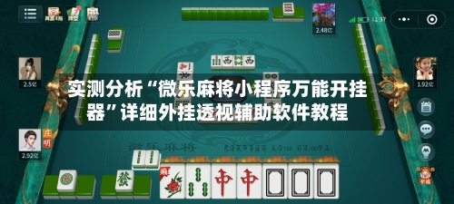 实测分析“微乐麻将小程序万能开挂器”详细外挂透视辅助软件教程