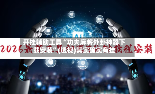 开挂辅助工具“功夫麻将外卦神器下载安装”(透视)其实确实有挂