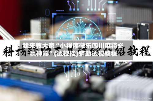 我来教大家“小程序微乐四川麻将必赢神器”(透视挂)辅助透视教程