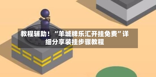 教程辅助！“羊城牌乐汇开挂免费”详细分享装挂步骤教程