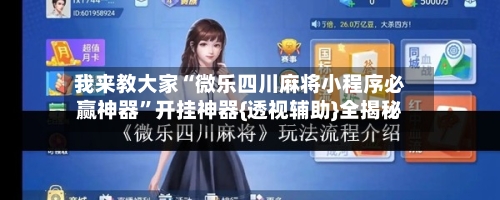 我来教大家“微乐四川麻将小程序必赢神器”开挂神器{透视辅助}全揭秘