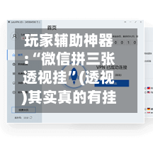 玩家辅助神器:“微信拼三张透视挂”(透视)其实真的有挂