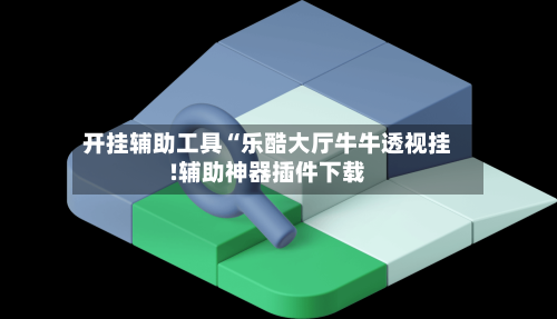 开挂辅助工具“乐酷大厅牛牛透视挂!辅助神器插件下载