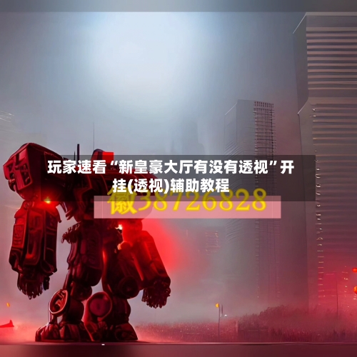 玩家速看“新皇豪大厅有没有透视”开挂(透视)辅助教程