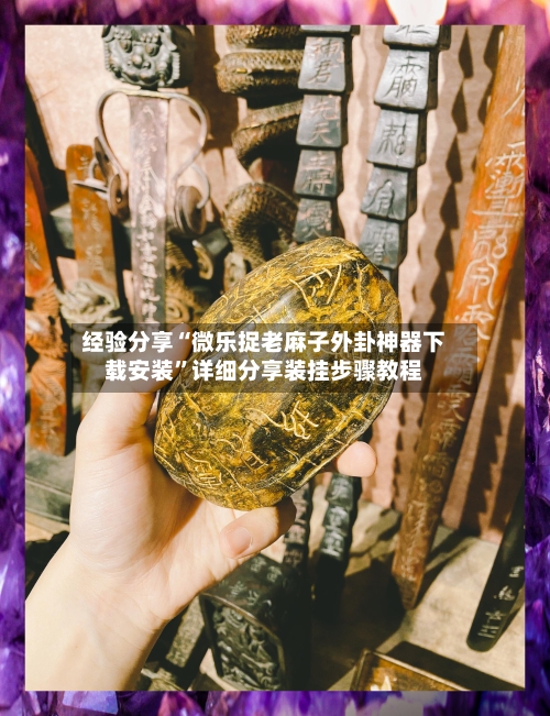 经验分享“微乐捉老麻子外卦神器下载安装”详细分享装挂步骤教程