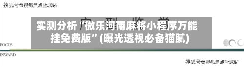 实测分析“微乐河南麻将小程序万能挂免费版”(曝光透视必备猫腻)