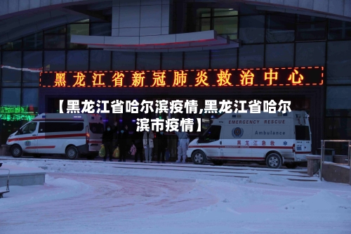 【黑龙江省哈尔滨疫情,黑龙江省哈尔滨市疫情】