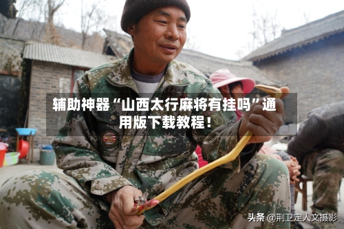 辅助神器“山西太行麻将有挂吗”通用版下载教程！
