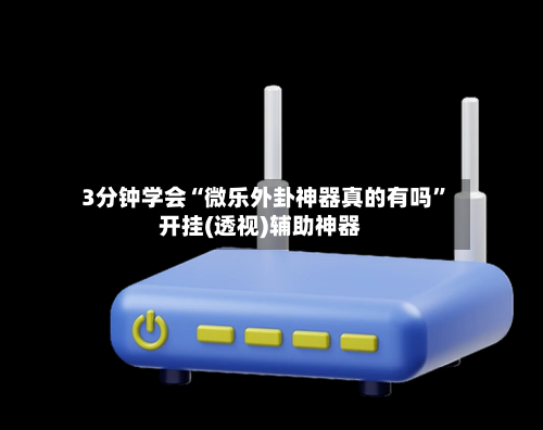 3分钟学会“微乐外卦神器真的有吗”开挂(透视)辅助神器