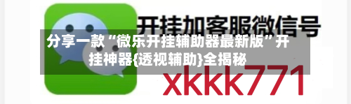 分享一款“微乐开挂辅助器最新版”开挂神器{透视辅助}全揭秘