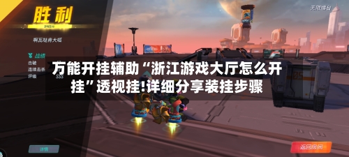 万能开挂辅助“浙江游戏大厅怎么开挂”透视挂!详细分享装挂步骤
