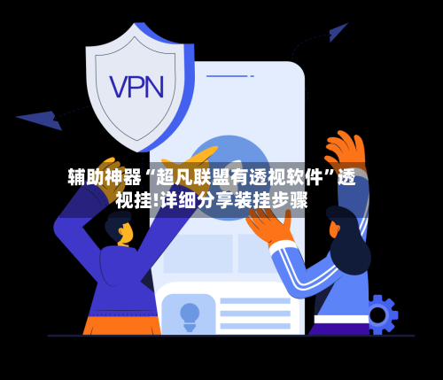 辅助神器“超凡联盟有透视软件”透视挂!详细分享装挂步骤