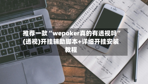 推荐一款“wepoker真的有透视吗”(透视)开挂辅助脚本+详细开挂安装教程