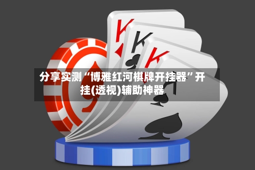 分享实测“博雅红河棋牌开挂器”开挂(透视)辅助神器