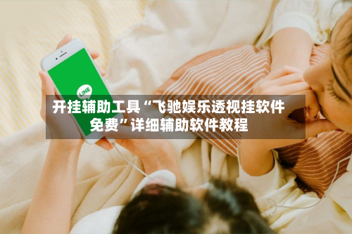 开挂辅助工具“飞驰娱乐透视挂软件免费”详细辅助软件教程