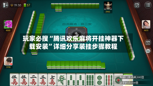 玩家必搜“腾讯欢乐麻将开挂神器下载安装”详细分享装挂步骤教程