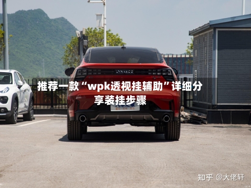 推荐一款“wpk透视挂辅助”详细分享装挂步骤