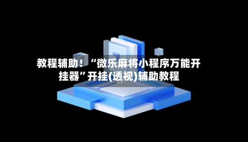 教程辅助！“微乐麻将小程序万能开挂器”开挂(透视)辅助教程