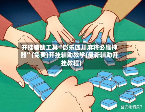 开挂辅助工具“微乐四川麻将必赢神器”(免费)开挂辅助教学(最新辅助开挂教程)