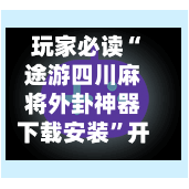 玩家必读“途游四川麻将外卦神器下载安装”开挂(透视)辅助教程