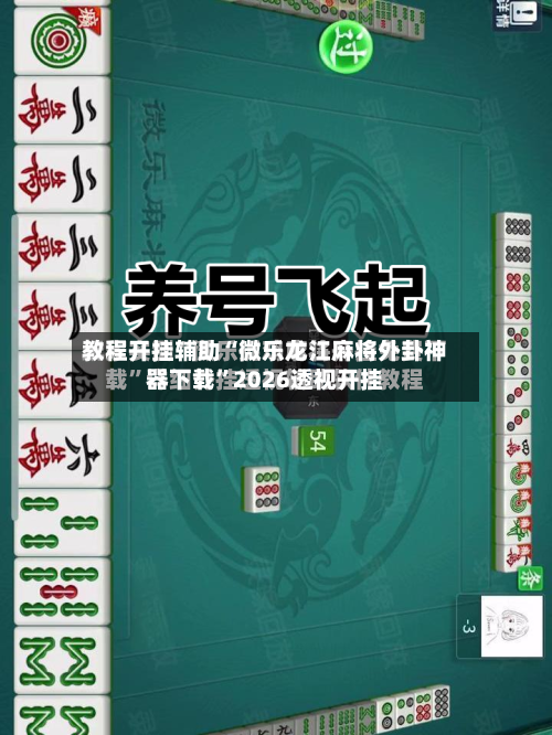 教程开挂辅助“微乐龙江麻将外卦神器下载”2026透视开挂