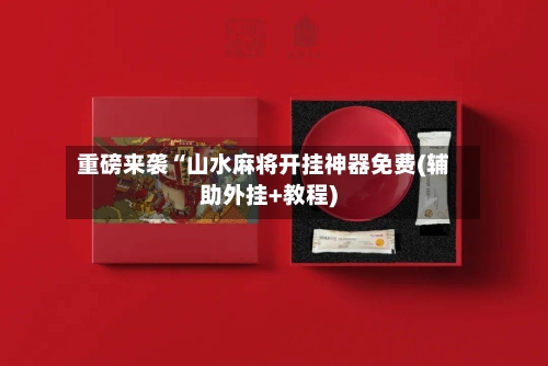 重磅来袭“山水麻将开挂神器免费(辅助外挂+教程)