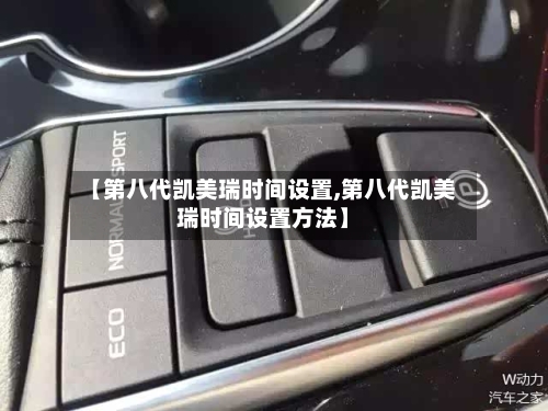 【第八代凯美瑞时间设置,第八代凯美瑞时间设置方法】