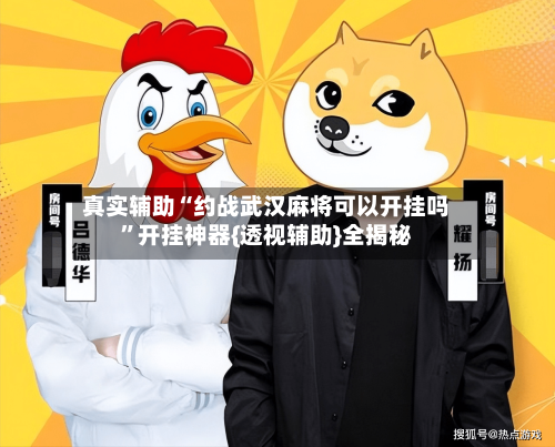 真实辅助“约战武汉麻将可以开挂吗”开挂神器{透视辅助}全揭秘