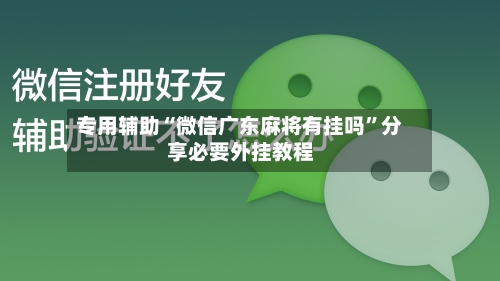 专用辅助“微信广东麻将有挂吗”分享必要外挂教程