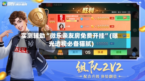 实测辅助“微乐亲友房免费开挂”(曝光透视必备猫腻)