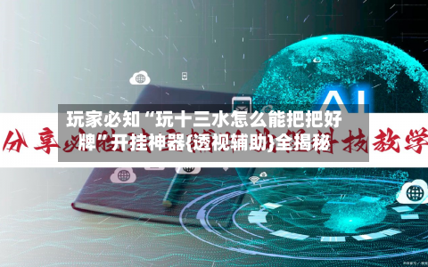 玩家必知“玩十三水怎么能把把好牌”开挂神器{透视辅助}全揭秘