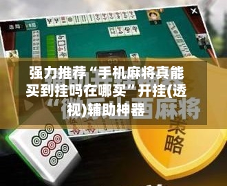强力推荐“手机麻将真能买到挂吗在哪买”开挂(透视)辅助神器