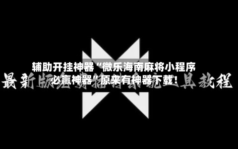 辅助开挂神器“微乐海南麻将小程序必赢神器”原来有神器下载！
