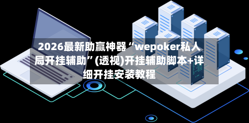 2026最新助赢神器“wepoker私人局开挂辅助”(透视)开挂辅助脚本+详细开挂安装教程