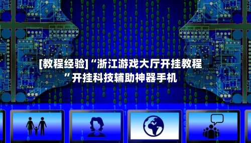 [教程经验]“浙江游戏大厅开挂教程”开挂科技辅助神器手机